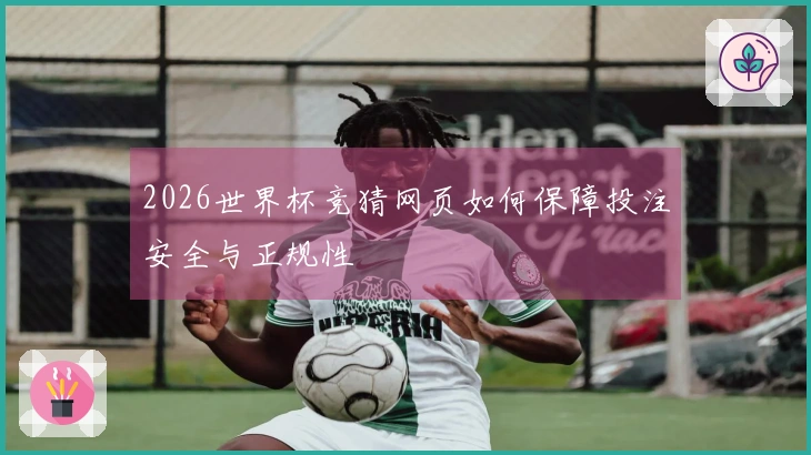2026世界杯竞猜网页如何保障投注安全与正规性