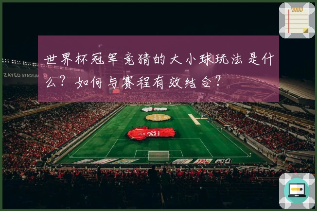世界杯冠军竞猜的大小球玩法是什么？如何与赛程有效结合？
